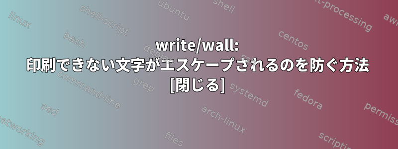 write/wall: 印刷できない文字がエスケープされるのを防ぐ方法 [閉じる]