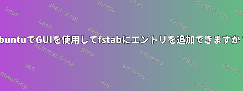 UbuntuでGUIを使用してfstabにエントリを追加できますか？