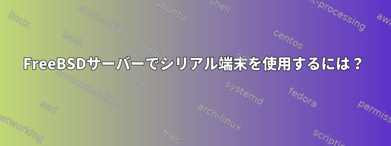 FreeBSDサーバーでシリアル端末を使用するには？