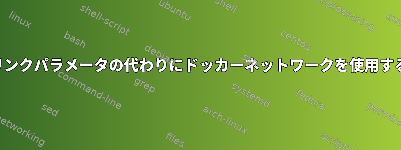 一部のドッカーがリンクパラメータの代わりにドッカーネットワークを使用するのはなぜですか？