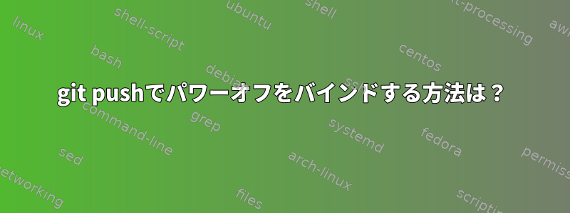 git pushでパワーオフをバインドする方法は？