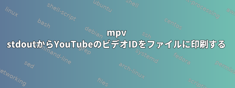 mpv stdoutからYouTubeのビデオIDをファイルに印刷する