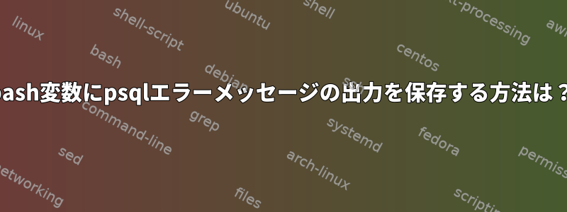 bash変数にpsqlエラーメッセージの出力を保存する方法は？