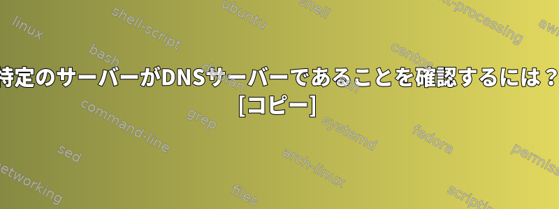 特定のサーバーがDNSサーバーであることを確認するには？ [コピー]