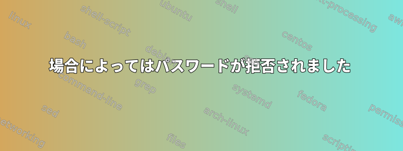 場合によってはパスワードが拒否されました