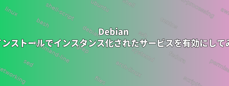 Debian パッケージのインストールでインスタンス化されたサービスを有効にしてみてください。