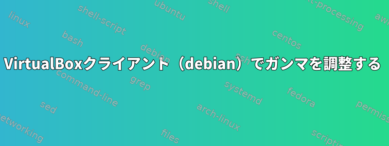 VirtualBoxクライアント（debian）でガンマを調整する