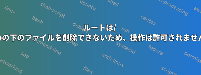 ルートは/ tmpの下のファイルを削除できないため、操作は許可されません。