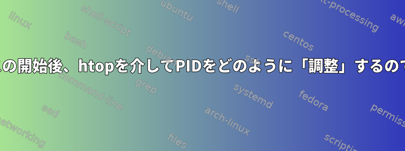 プロセスの開始後、htopを介してPIDをどのように「調整」するのですか？