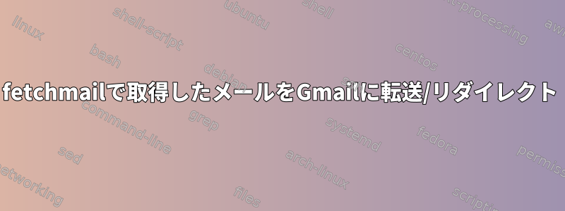 fetchmailで取得したメールをGmailに転送/リダイレクト