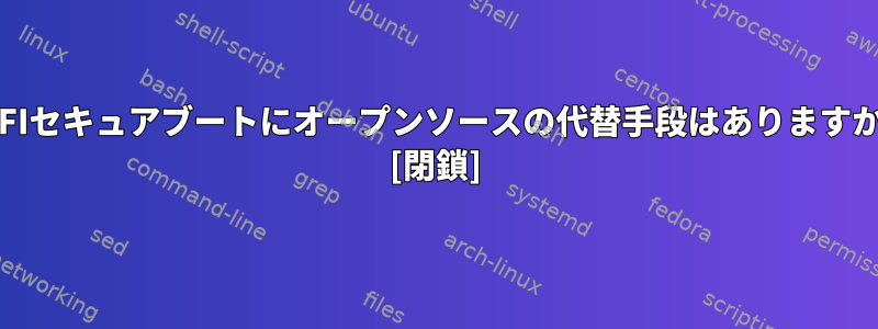 UEFIセキュアブートにオープンソースの代替手段はありますか？ [閉鎖]