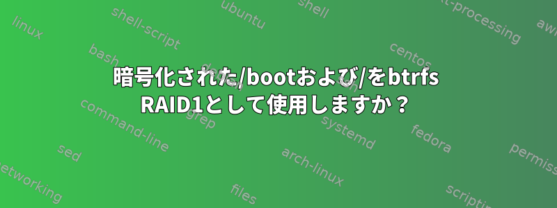 暗号化された/bootおよび/をbtrfs RAID1として使用しますか？