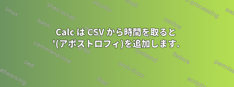 Calc は CSV から時間を取ると '(アポストロフィ)を追加します.