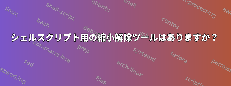 シェルスクリプト用の縮小解除ツールはありますか？