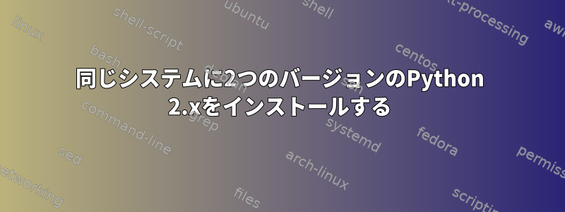 同じシステムに2つのバージョンのPython 2.xをインストールする