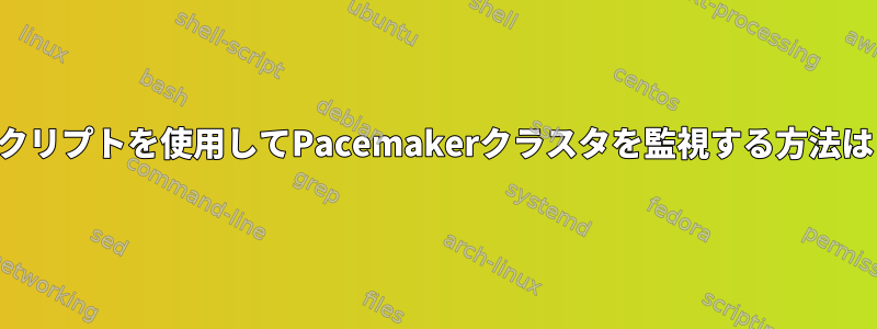 スクリプトを使用してPacemakerクラスタを監視する方法は？