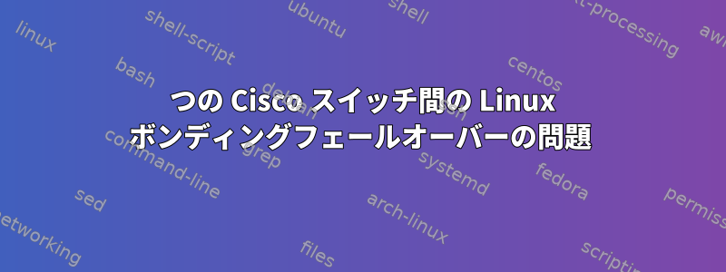 2 つの Cisco スイッチ間の Linux ボンディングフェールオーバーの問題