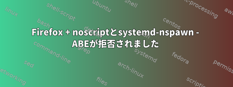 Firefox + noscriptとsystemd-nspawn - ABEが拒否されました