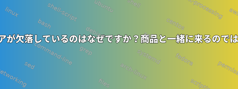 ファームウェアが欠落しているのはなぜですか？商品と一緒に来るのではないですか？