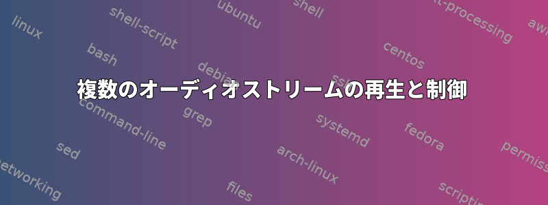 複数のオーディオストリームの再生と制御