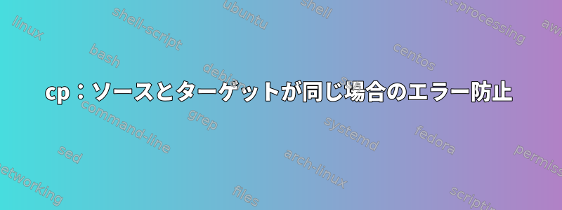 cp：ソースとターゲットが同じ場合のエラー防止