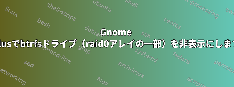 Gnome Nautilusでbtrfsドライブ（raid0アレイの一部）を非表示にしますか？