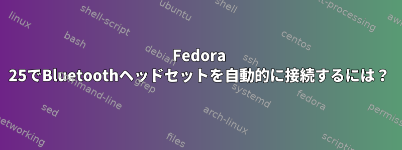 Fedora 25でBluetoothヘッドセットを自動的に接続するには？