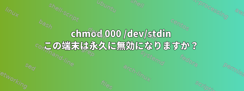 chmod 000 /dev/stdin この端末は永久に無効になりますか？