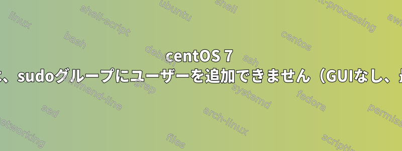 centOS 7 i386では、sudoグループにユーザーを追加できません（GUIなし、最小化）