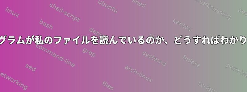 どのプログラムが私のファイルを読んでいるのか、どうすればわかりますか？