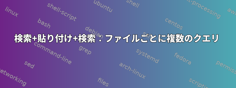 検索+貼り付け+検索：ファイルごとに複数のクエリ