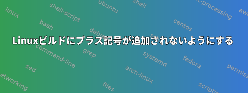 Linuxビルドにプラス記号が追加されないようにする