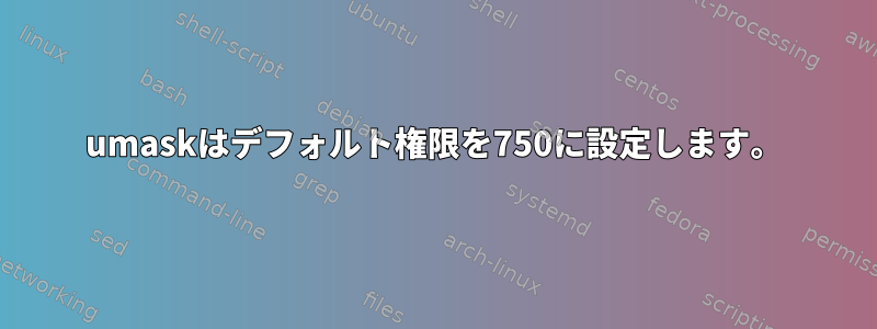 umaskはデフォルト権限を750に設定します。