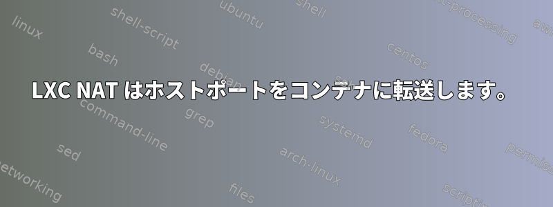 LXC NAT はホストポートをコンテナに転送します。