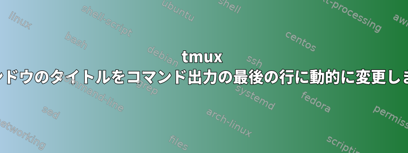 tmux ウィンドウのタイトルをコマンド出力の最後の行に動的に変更します。