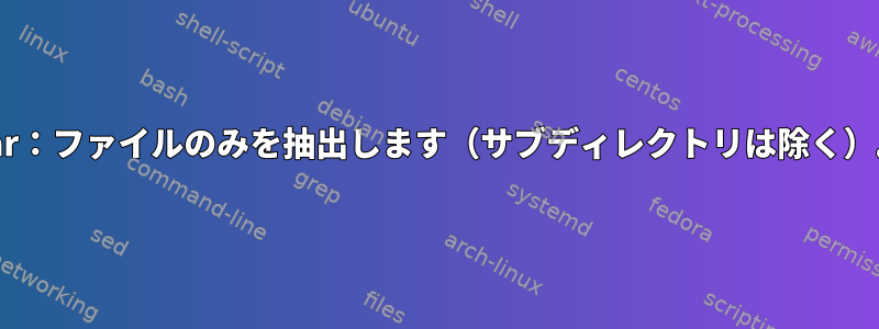 Tar：ファイルのみを抽出します（サブディレクトリは除く）。