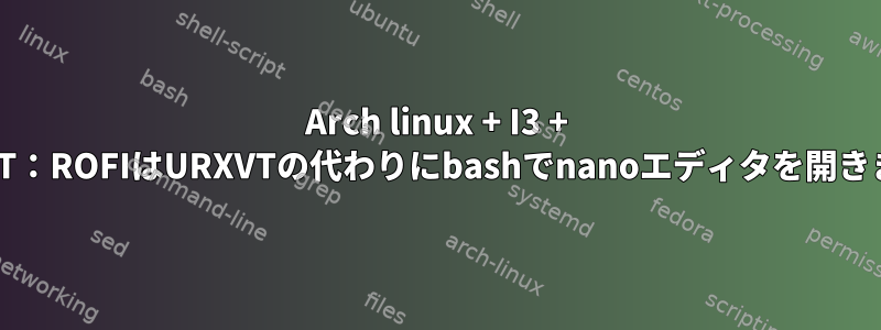 Arch linux + I3 + URXVT：ROFIはURXVTの代わりにbashでnanoエディタを開きます。