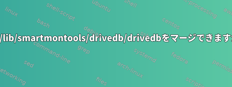 /var/lib/smartmontools/drivedb/drivedbをマージできますか？