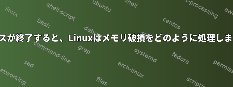 プロセスが終了すると、Linuxはメモリ破損をどのように処理しますか？