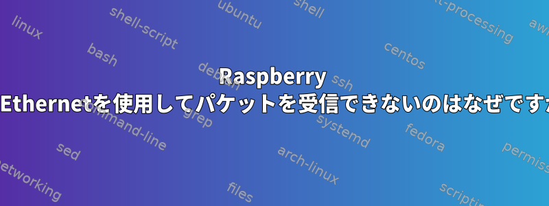 Raspberry PiがEthernetを使用してパケットを受信できないのはなぜですか？