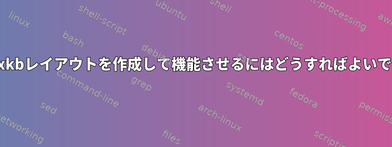 完全なxkbレイアウトを作成して機能させるにはどうすればよいですか？