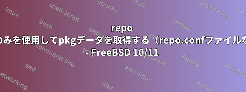 repo URLのみを使用してpkgデータを取得する（repo.confファイルなし） - FreeBSD 10/11