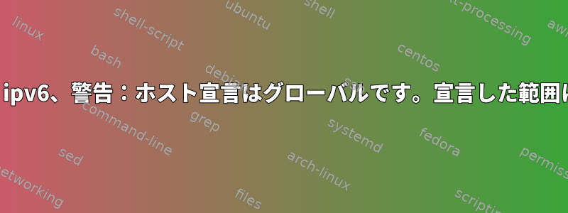 isp-dhcp-server、ipv6、警告：ホスト宣言はグローバルです。宣言した範囲に限定されません。