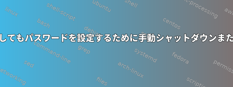 rootとしてログインしてもパスワードを設定するために手動シャットダウンまたは再起動を防ぐ方法