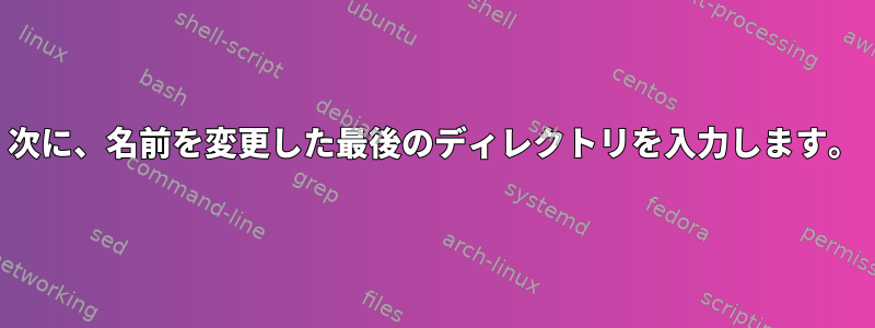 次に、名前を変更した最後のディレクトリを入力します。