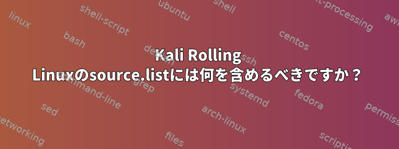 Kali Rolling Linuxのsource.listには何を含めるべきですか？