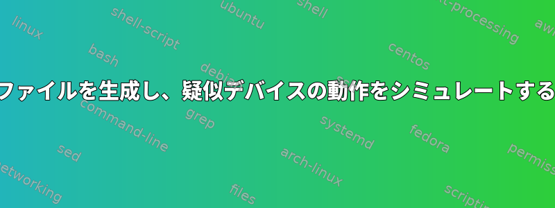 デバイスファイルを生成し、疑似デバイスの動作をシミュレートする方法は？