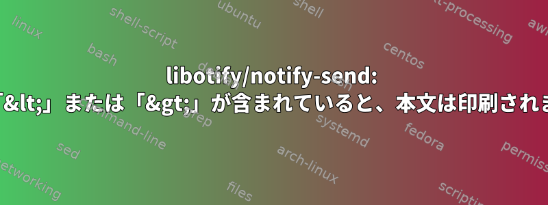 libotify/notify-send: 本文に「&lt;」または「&gt;」が含まれていると、本文は印刷されません。