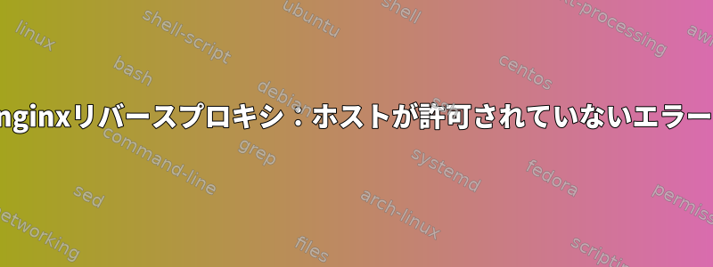 nginxリバースプロキシ：ホストが許可されていないエラー