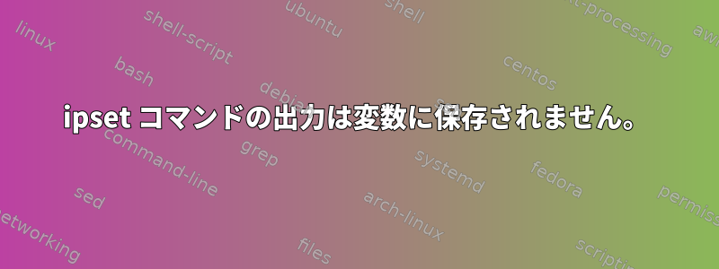 ipset コマンドの出力は変数に保存されません。